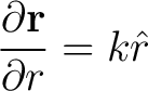 $\displaystyle \frac{\partial {\bf r}}{ \partial r} = k \hat{r} $