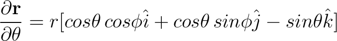 $\displaystyle \frac{ \partial {\bf r}}{\partial \theta} = r [cos \theta \, cos \phi \hat{i} + cos \theta \, sin \phi \hat{j} - sin \theta \hat{k}] $