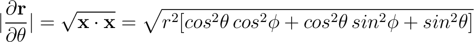 $\displaystyle \vert \frac{ \partial {\bf r}}{\partial \theta}\vert = \sqrt{ {\b... ...{r^2 [cos^2 \theta \, cos^2 \phi + cos^2 \theta \, sin^2 \phi + sin^2 \theta]} $