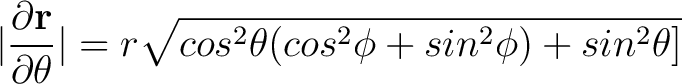 $\displaystyle \vert \frac{ \partial {\bf r}}{\partial \theta}\vert = r \sqrt{cos^2 \theta (cos^2 \phi + sin^2 \phi) + sin^2 \theta]} $