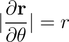 $\displaystyle \vert \frac{ \partial {\bf r}}{\partial \theta}\vert = r $