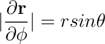 $\displaystyle \vert \frac{ \partial {\bf r}}{\partial \phi}\vert = r sin \theta $