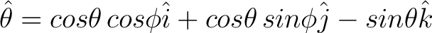 $\displaystyle \hat{\theta} = cos \theta \, cos \phi \hat{i} + cos \theta \, sin \phi \hat{j} - sin \theta \hat{k} $