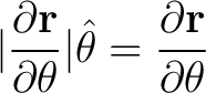 $\displaystyle \vert \frac{ \partial {\bf r}}{\partial \theta}\vert \hat{\theta} = \frac{ \partial {\bf r}}{\partial \theta} $