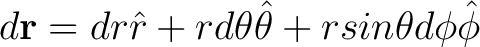 $\displaystyle d {\bf r} = dr \hat{r} + r d \theta \hat{\theta} + r sin \theta d \phi \hat{\phi} $