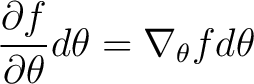 $\displaystyle \frac{ \partial f}{\partial \theta} d \theta = \nabla_{\theta} f d \theta $