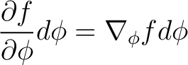 $\displaystyle \frac{ \partial f}{\partial \phi} d \phi = \nabla_{\phi} f d \phi $