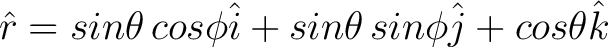 $\displaystyle \hat{r} = sin \theta \, cos \phi \hat{i} + sin \theta \, sin \phi \hat{j} + cos \theta \hat {k} $