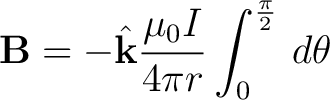 $\displaystyle {\bf B} = - \hat{{\bf k}} \frac{\mu_0 I}{4 \pi r} \int_0^{\frac{\pi}{2}} \, d \theta $