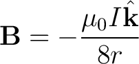 $\displaystyle {\bf B} = -\frac{\mu_0 I \hat{{\bf k}}}{8 r} $