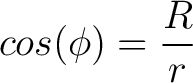 $\displaystyle cos(\phi) = \frac{R}{r} $