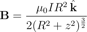 $\displaystyle {\bf B} = \frac{\mu_0 I R^2 \, \hat{{\bf k}}}{2 (R^2 + z^2)^{\frac{3}{2}}} $