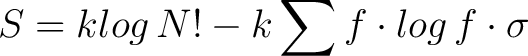 $\displaystyle S = k log \, N! - k \sum f \cdot log \, f \cdot \sigma$