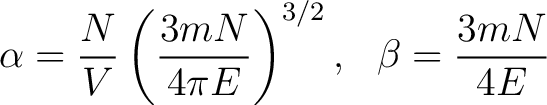 $\displaystyle \alpha = \frac{N}{V} \left ( \frac{3 m N}{4 \pi E} \right )^{3/2} , \,\,\,\, \beta = \frac{3 m N}{4 E} $