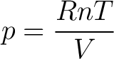 $\displaystyle p = \frac{R n T}{V} $