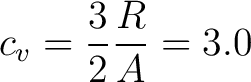 $\displaystyle c_v = \frac{3}{2} \frac{R}{A} = 3.0$