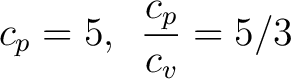 $\displaystyle c_p = 5, \,\,\, \frac{c_p}{c_v} = 5/3 $