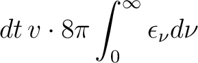 $\displaystyle dt \, v \cdot 8 \pi \int_0^{\infty}{ \epsilon_\nu d\nu } $