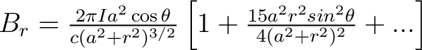 $B_r = \frac{2 \pi I a^2 \cos \theta}{c(a^2 + r^2)^{3/2}} \left [ 1 + \frac{15 a^2 r^2 sin^2\theta}{4(a^2 + r^2)^2} + ... \right ] $