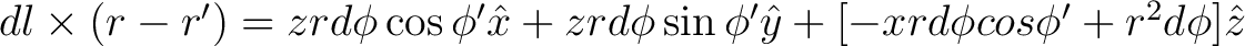 $dl \times (r - r') = zr d\phi \cos \phi' \hat{x} + zrd\phi \sin \phi' \hat{y} + [- x r d\phi cos\phi' + r^2 d\phi] \hat{z} $