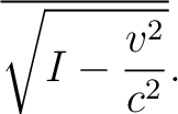 $\displaystyle \overline{\sqrt{I-\frac{v^2}{c^2}}}.$