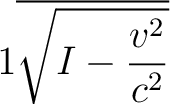 $\displaystyle 1 \overline{\sqrt{I-\frac{v^2}{c^2}}}$