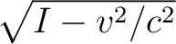 $\sqrt{I-v^2/c^2}$