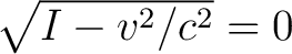 $\sqrt{I-v^2/c^2} = 0$