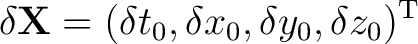 $\displaystyle \delta\mathbf{X}=(\delta t_0,\delta x_0,\delta y_0,\delta z_0)^{\mathrm{T}}$