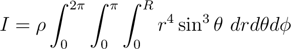 $\displaystyle I = \rho \int_{0}^{2\pi} \int_{0}^{\pi} \int_0^R { r^4 \sin^3 \theta \, \, dr d\theta d\phi} $