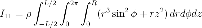 $\displaystyle I_{11} = \rho \int_{-L/2}^{L/2} \int_0^{2\pi} \int_0^R (r^3 \sin^2 \phi + r z^2) \, dr d\phi dz $