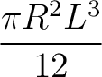 $\displaystyle \frac{ \pi R^2 L^3}{12}$