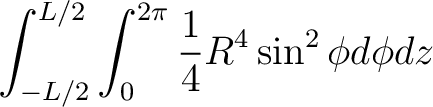 $\displaystyle \int_{-L/2}^{L/2} \int_0^{2\pi} \frac{1}{4}R^4 \sin^2 \phi d\phi dz $