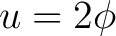 $\displaystyle u = 2 \phi $