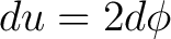 $\displaystyle du = 2 d\phi $