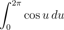 $\displaystyle \int_0^{2\pi} \cos u \, du $