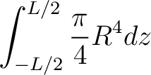 $\displaystyle \int_{-L/2}^{L/2} \frac{\pi}{4}R^4 dz $