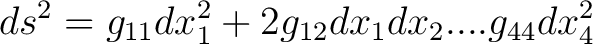 $\displaystyle ds^2 = g_{11}dx_1^2 + 2g_{12}dx_1dx_2 . . . . g_{44}dx_4^2$