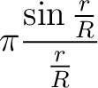 $\displaystyle \pi \frac{\sin \frac{r}{R}}{\frac{r}{R}}$