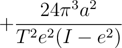 $\displaystyle + \frac{24\pi^3a^2}{T^2e^2(I-e^2)}$