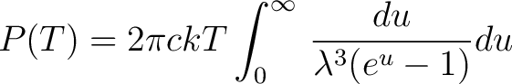 $\displaystyle P(T)= 2 \pi c kT \int_0^\infty \, \frac{du}{\lambda^3(e^{u} - 1)} du $