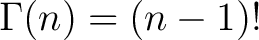 $\displaystyle \Gamma (n) = (n - 1)! $