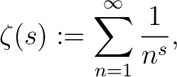 $\displaystyle \zeta(s) := \sum_{n=1}^\infty \frac{1}{n^s},$