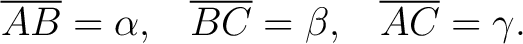 $\displaystyle \overline{AB} = \alpha, \,\,\,\,\, \overline{BC}=\beta, \,\,\,\,\, \overline{AC} = \gamma . $