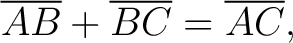 $\displaystyle \overline{AB} + \overline{BC} = \overline{AC}, $