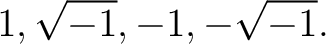 $\displaystyle 1, \sqrt{-1}, -1, -\sqrt{-1}.$