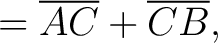 $\displaystyle =\overline{AC} + \overline{CB}, $