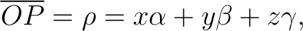 $\displaystyle \overline{OP} = \rho = x \alpha + y \beta + z \gamma, $