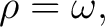 $\displaystyle \rho = \omega,$