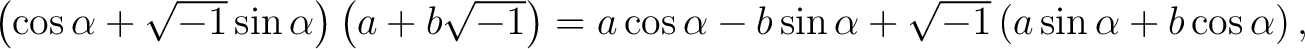 $\left( \cos \alpha + \sqrt{-1} \sin \alpha \right) \left(a + b \sqrt{-1}\right)... ...s \alpha - b \sin \alpha + \sqrt{-1}\left(a \sin \alpha + b \cos \alpha\right),$